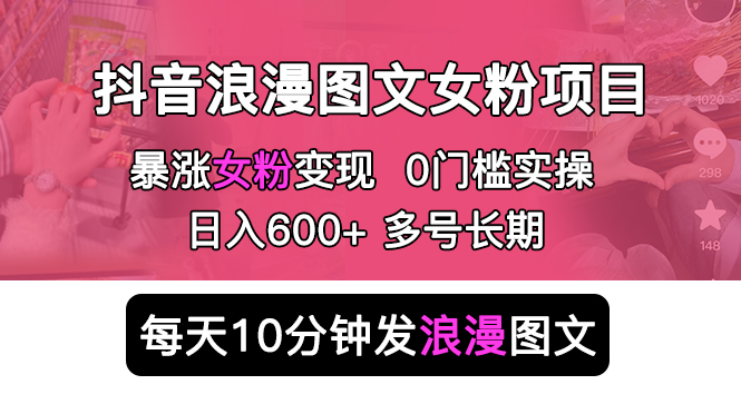 抖音浪漫图文暴力涨女粉项目：每天 10 分钟发图文，日入 600+ 长期多号 - 觅资源