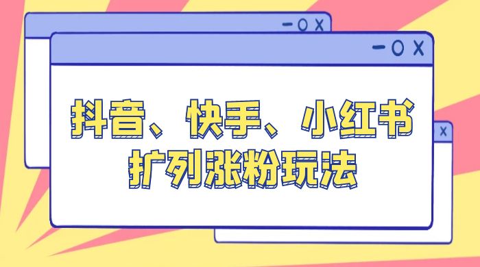 抖音、快手、小红书扩列涨粉玩法：保姆级教程，亲测有效 - 觅资源