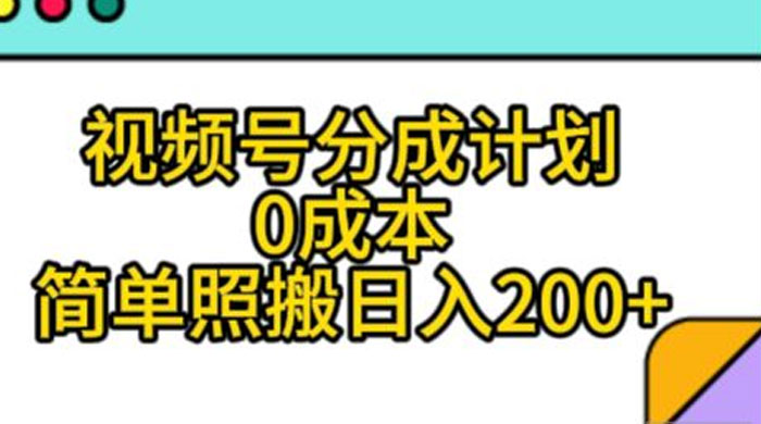视频号分成计划，0 成本，简单照搬日入 200+ - 觅资源