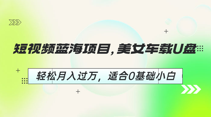 短视频蓝海项目：美女车载 U 盘，适合 0 基础小白 - 觅资源