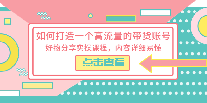 如何打造一个高流量的带货账号：好物分享实操课程，内容详细易懂 - 觅资源