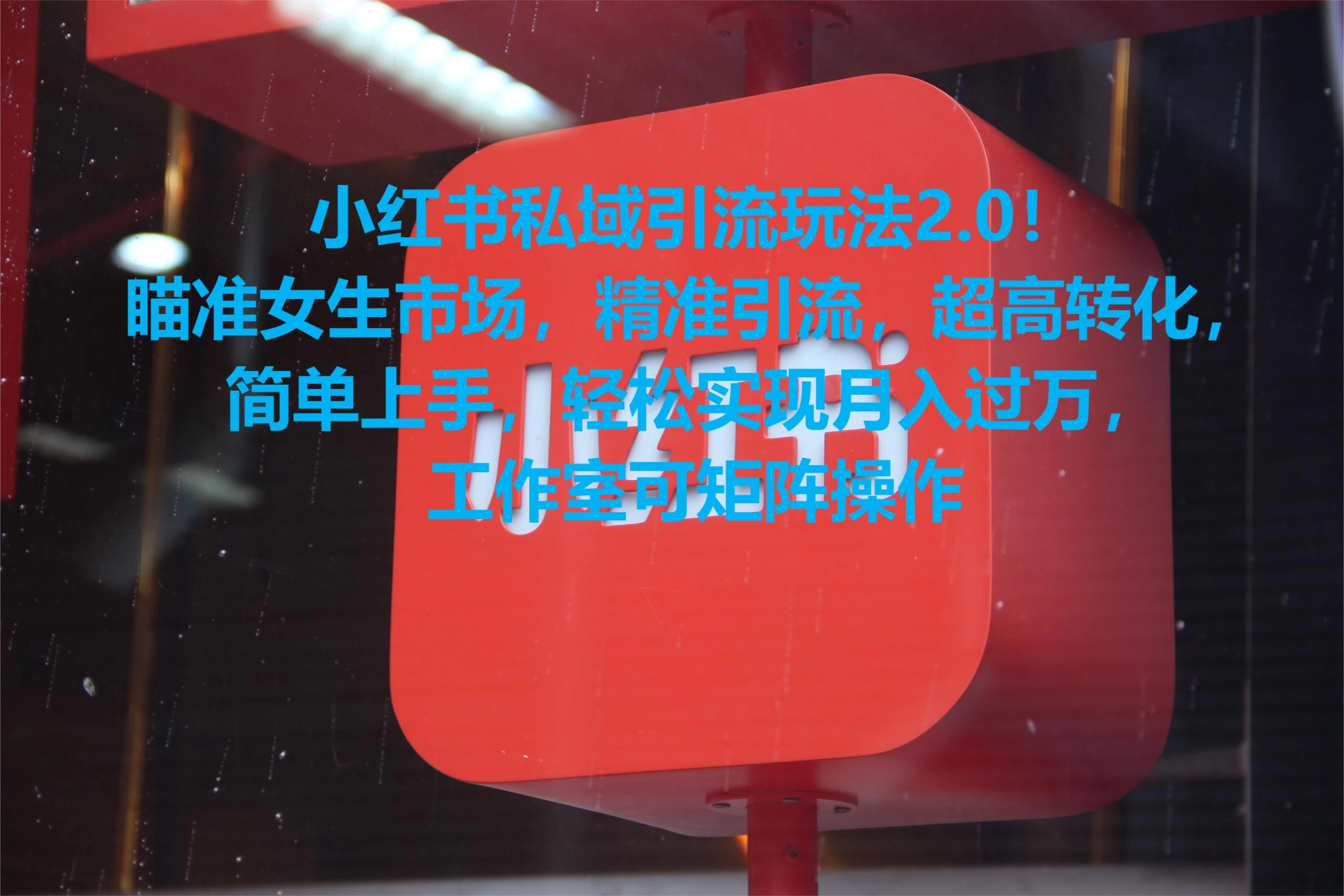 小红书私域引流玩法2.0！瞄准女生市场，精准引流，超高转化，简单上手，轻松实现月入过万，工作室可矩阵操作 - 觅资源