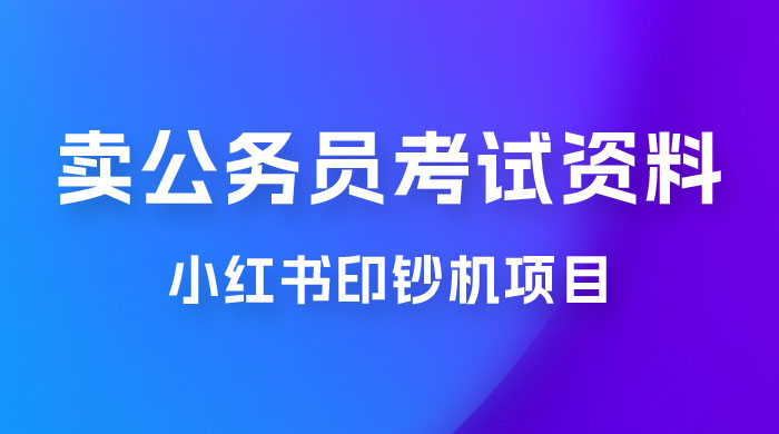 小红书印钞机项目，卖公务员考试资料，号成单账号月入 5k+，小白也能简单操作，解决刚需项目 - 觅资源