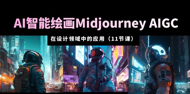 AI 智能绘画 Midjourney AIGC 在设计领域中的应用：从入门到精通「11节课」 - 觅资源