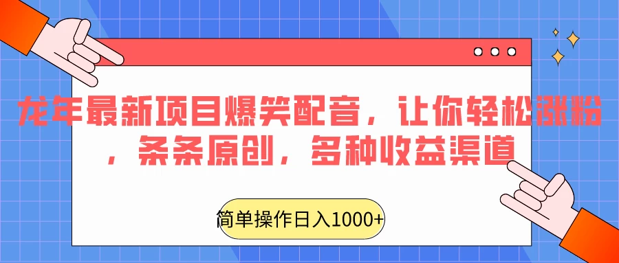 龙年最新项目爆笑配音，让你轻松涨粉，条条原创，多种收益渠道，日入1000+ - 觅资源