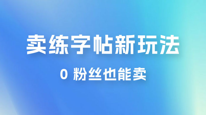 在抖音快手带货卖练字帖新玩法，0 粉丝也能卖，一天500+ - 觅资源