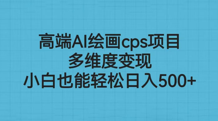 高端 AI 绘画 CPS 项目：多维度变现，小白也能轻松变现 - 觅资源