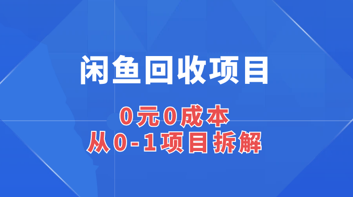 闲鱼回收项目：0 元 0 成本，从 0-1 项目拆解 - 觅资源