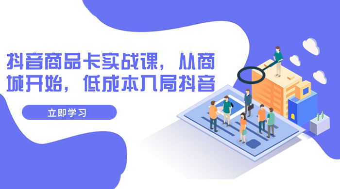 抖音商品卡实战课，从商城开始，低成本入局抖音（共 13 节课） - 觅资源
