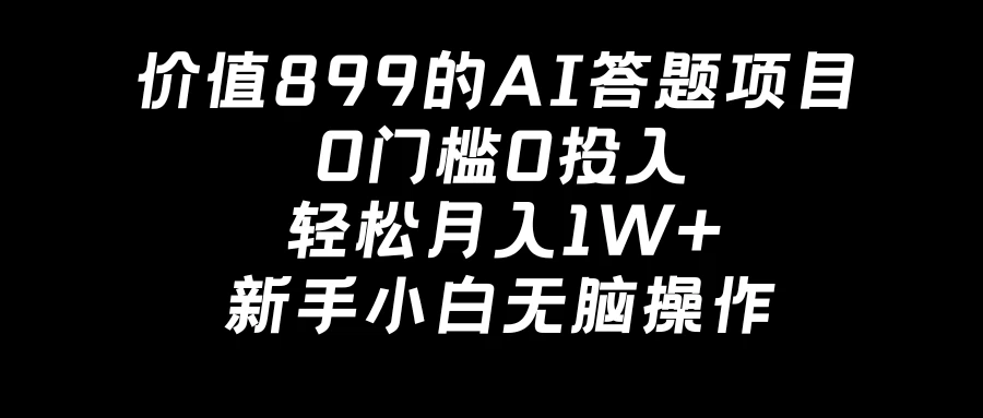 价值899的AI答题项目，0门槛0投入，轻松月入1W+，新手小白无脑操作 - 觅资源