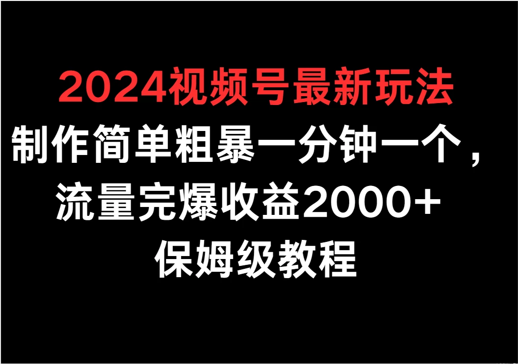 2024视频号最新玩法，制作简单粗暴一分钟一个，流量完爆收益2000+ 保姆级教程 - 觅资源