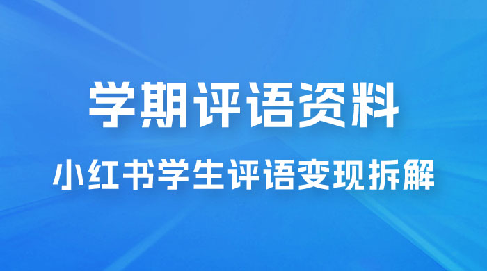 副业拆解：小红书学期评语资料变现项目，视频版一条龙实操玩法分享给你 - 觅资源