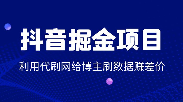 抖音掘金项目：利用代刷网给博主刷数据赚差价 - 觅资源