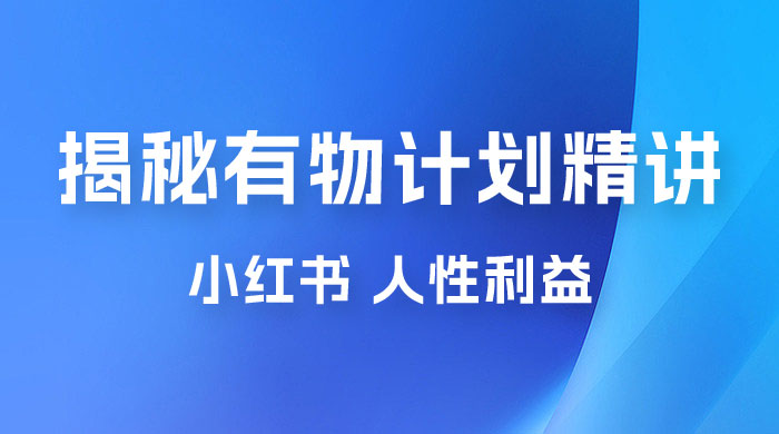 重磅揭秘：外面收费 2980 的小红书有物计划精讲「人性利益」一部手机变现 500+ - 觅资源