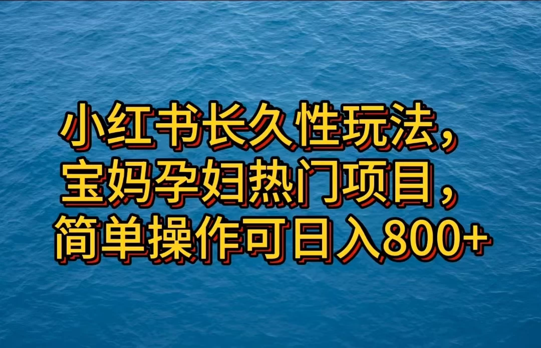 小红书长久性玩法，宝妈孕妇热门项目，简单操作可日入800+ - 觅资源