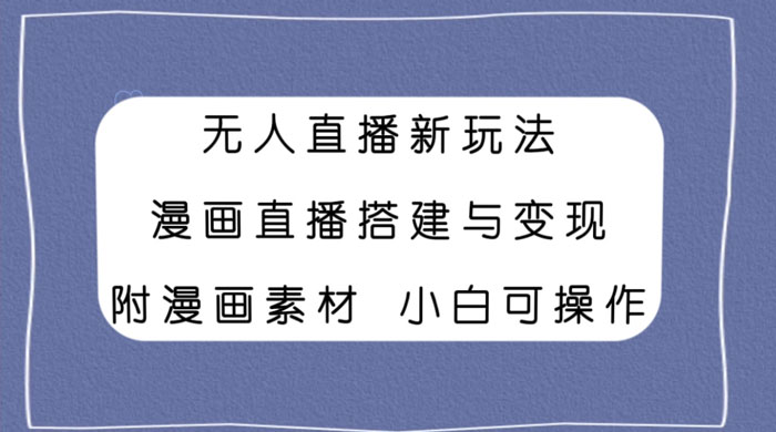 无人直播新玩法，漫画直播搭建与变现，附漫画素材小白也可操作 - 觅资源