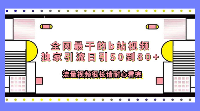全网最干的 B 站视频独家引流，日引 50~80+ 流量 - 觅资源