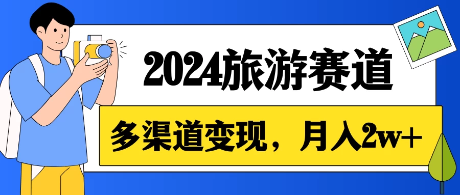月入2w+，2024假期旅游赛道，0成本，多渠道变现，小白轻松上手 - 觅资源