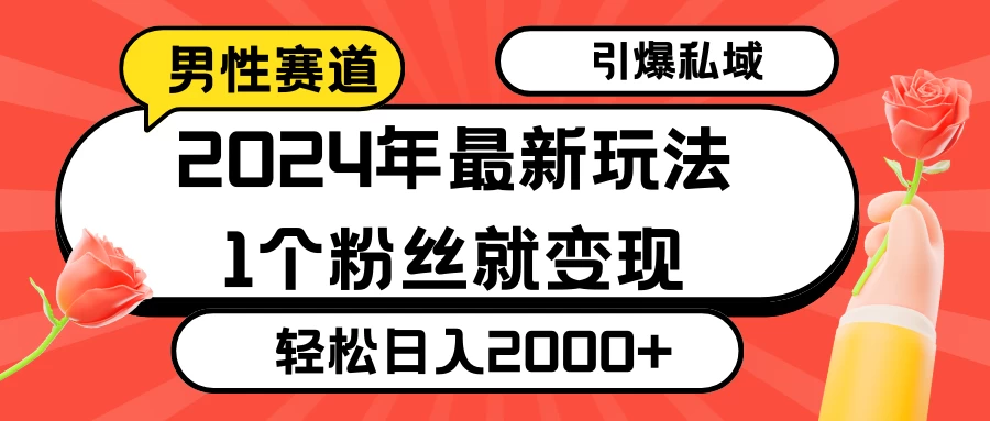 2024年最新男性赛道玩法，引爆私域流量，1个粉丝就变现，轻松日入2000+ - 觅资源