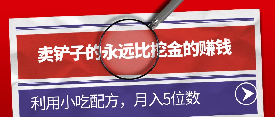 卖铲子的永远比挖金的赚钱，利用小吃配方，月入5位数 - 觅资源