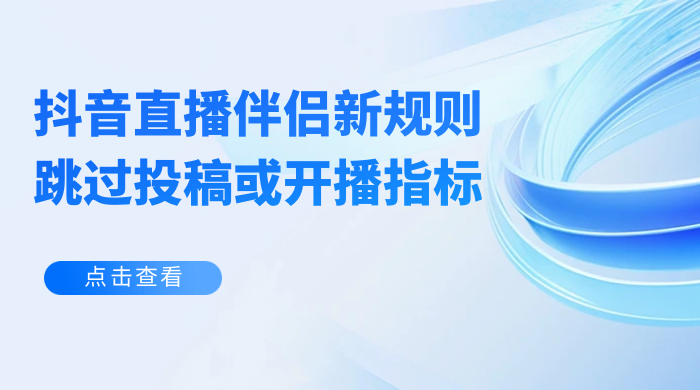 揭秘外面收费 688 的抖音直播伴侣新规则跳过投稿或开播指标 - 觅资源