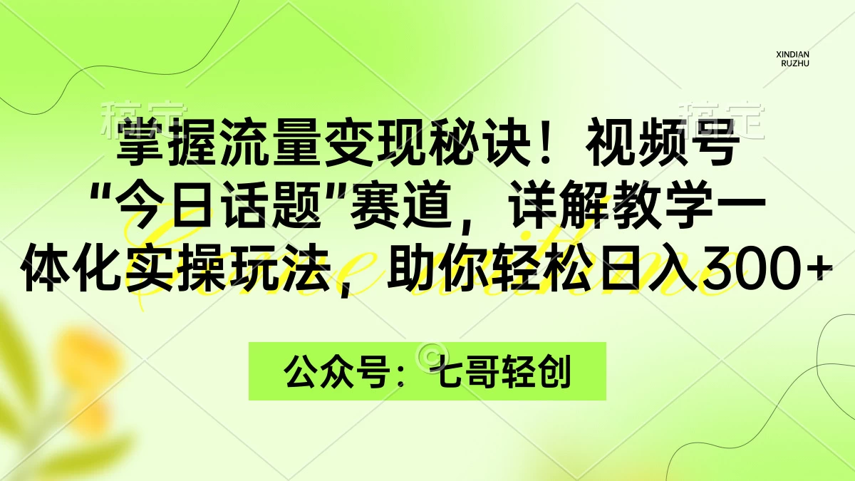 掌握流量变现秘诀！视频号“今日话题”赛道，详解教学一体化实操玩法，助你轻松日入300+ - 觅资源