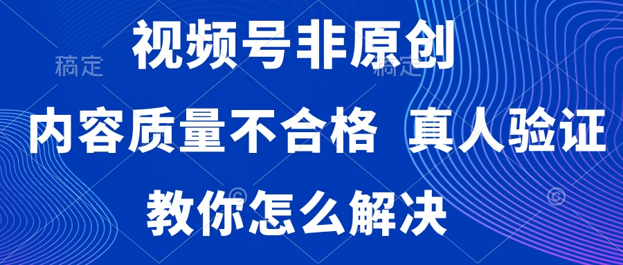 视频号非原创，内容质量不合格，需要真人验证，教你怎么解决 - 觅资源