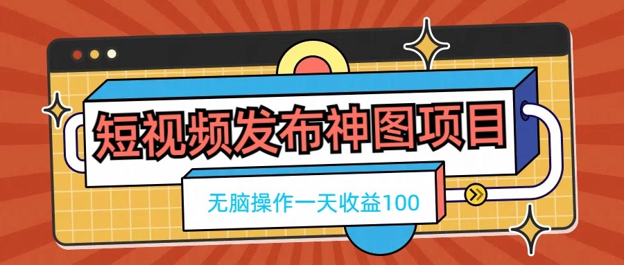 短视频发布神图项目，无脑操作，一天收益100 - 觅资源