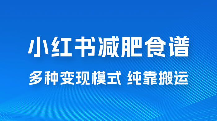 小红书减肥食谱赛道，多种变现模式作品纯靠搬运，轻松日入 1000+ - 觅资源