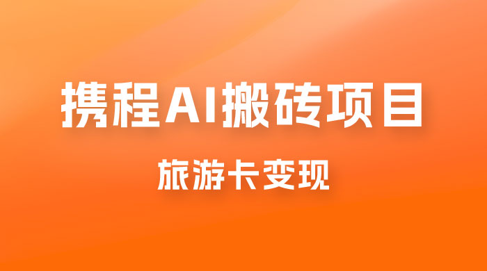 携程 AI 搬砖+旅游卡变现，单账号月收益保底 5000+，可矩阵 - 觅资源