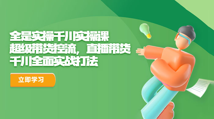 全是实操千川实操课：超级带货控流，直播带货，千川全面实战打法 - 觅资源