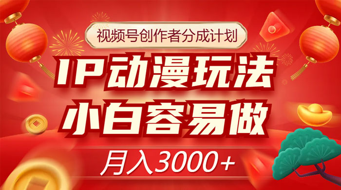 视频号创作者分成计划，IP 动漫玩法，小白容易做，月入 3000+ - 觅资源