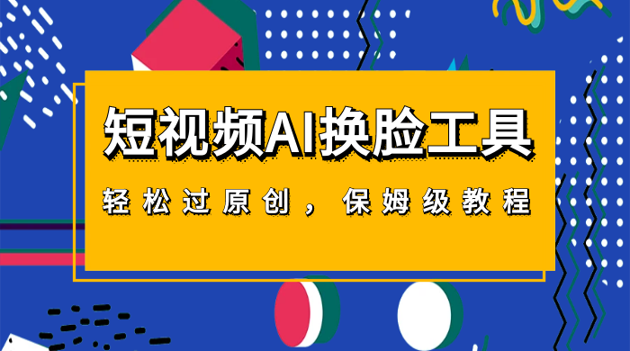 短视频 AI 换脸工具，轻松过原创，保姆级别 AI 换脸教程 - 觅资源