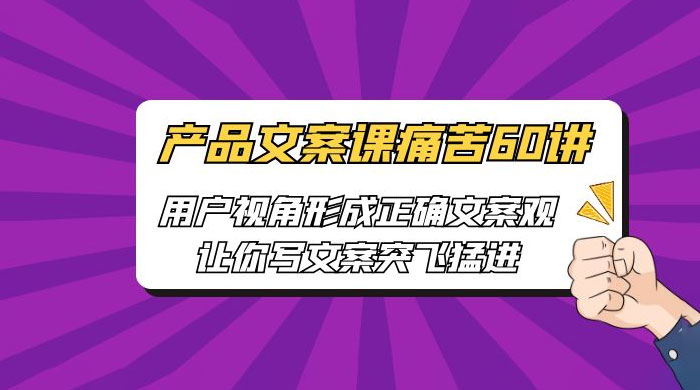 产品文案课痛苦 60 讲：用户视角形成正确文案观，让你写文案突飞猛进 - 觅资源