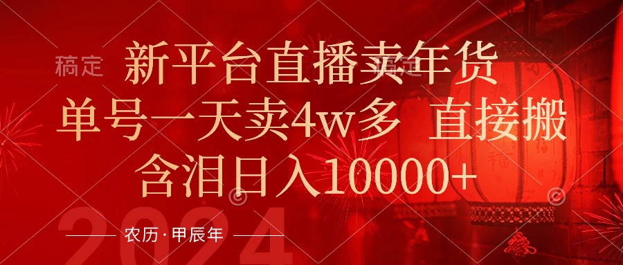 年末红利来了，新平台直播卖年货，单号一天卖4w多，话术场景直接搬，含泪日入10000+ - 觅资源