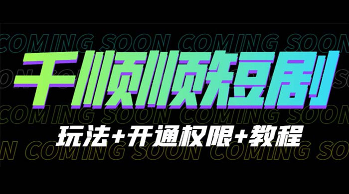 千顺顺短剧项目：开通权限玩法教程 - 觅资源