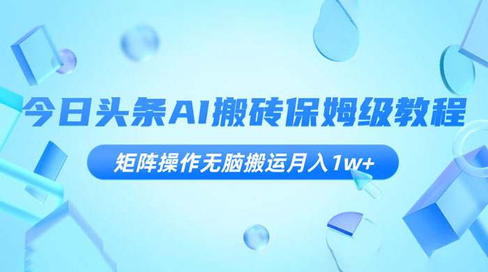 今日头条 AI 搬砖保姆级教程，矩阵操作无脑搬运月入 1w+ - 觅资源
