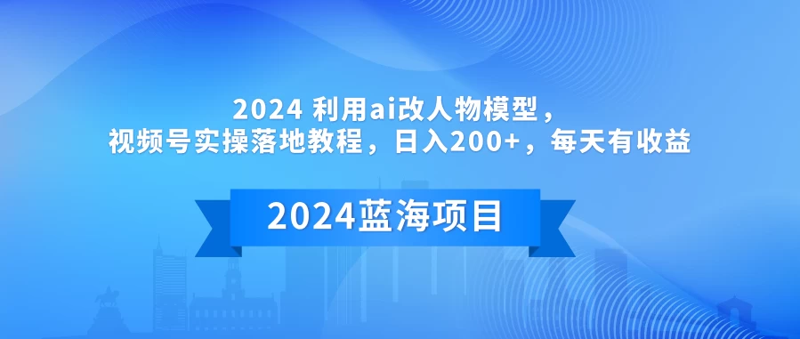 2024 利用AI改人物模型，视频号实操落地教程，日入200+，每天有收益 - 觅资源