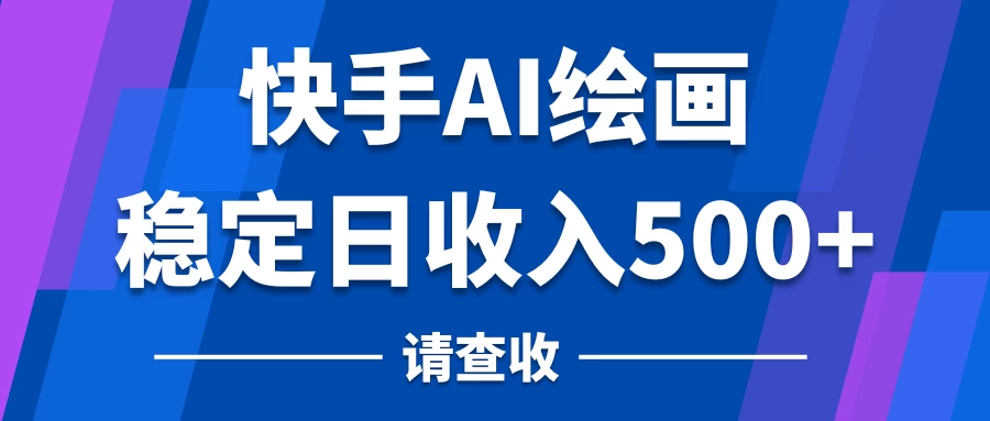 快手AI绘画项目，稳定日收入500+，保姆级教学 - 觅资源