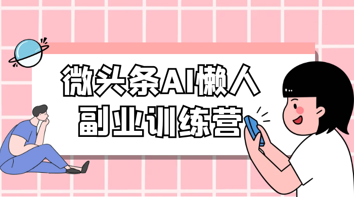 微头条 AI 懒人副业训练营 6.0 傻瓜式写作掘金项目 - 觅资源