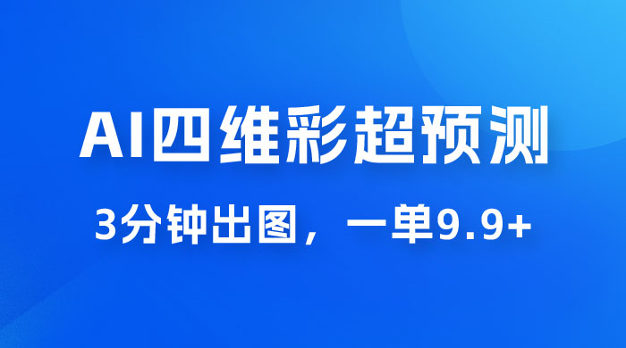 AI 四维彩超预测玩法拆解，一单 9.9~98，3 分钟出图，一天最高变现 1000+ - 觅资源
