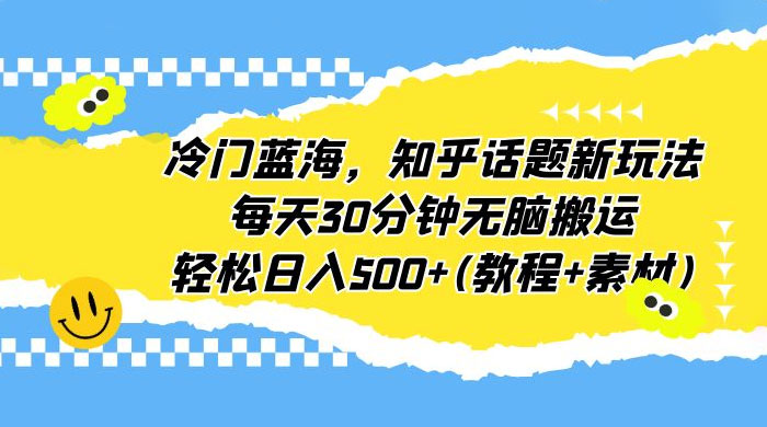 知乎话题新玩法：每天 30 分钟无脑搬运，轻松日入过百 （附教程+素材） - 觅资源
