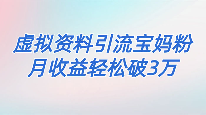一个月引流 2000 宝妈粉，通过宝宝辅食虚拟资料月入 3W+ 小白也可轻松上手 - 觅资源
