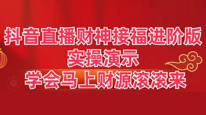 抖音直播财神接福进阶版 实操演示 学会马上财源滚滚来 - 觅资源