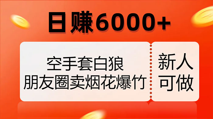 空手套白狼，朋友圈卖烟花爆竹，日赚 6000+（揭秘） - 觅资源