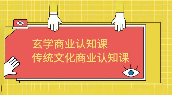 玄学 · 商业认知课：传统文化商业认知课（共 43 节课） - 觅资源