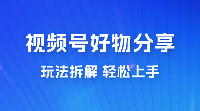 视频号好物分享玩法拆解，无需操作直接搬运，轻松日入 1000+ - 觅资源