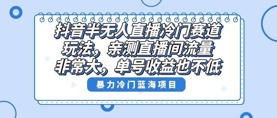 抖音半无人直播冷门赛道玩法，直播间流量非常大，单号收益也不低！ - 觅资源