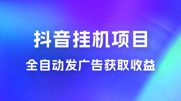 抖音挂机项目，全自动发广告获取收益，全程不需要参与，坐等收益，一天 1~500 不等 - 觅资源