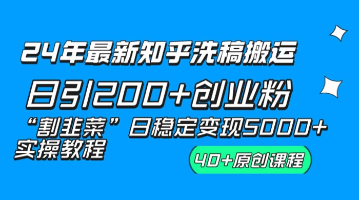 24 年最新知乎洗稿日引 200+ 创业粉“割韭菜”日稳定变现 5000+ 实操教程 - 觅资源